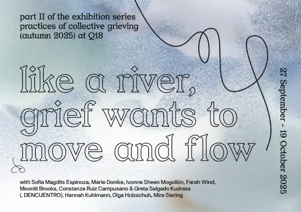 Flyer zur Ausstellung Like a river, grief wants to move and flow , Quartier am Hafen, Köln Poll